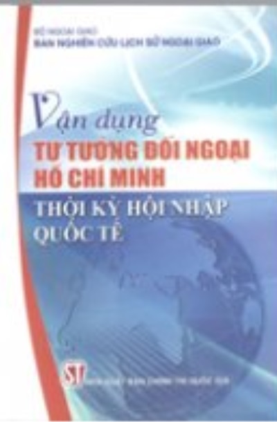 Vận dụng tư tưởng đối ngoại Hồ Chí Minh thời kỳ hội nhập quốc tế